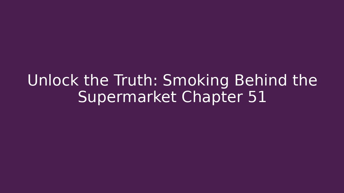 Unlock the Truth: Smoking Behind the Supermarket Chapter 51