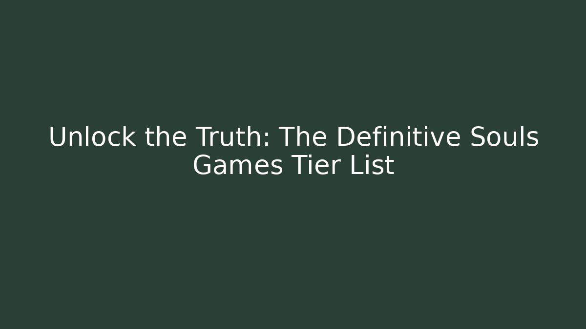 Unlock the Truth: The Definitive Souls Games Tier List