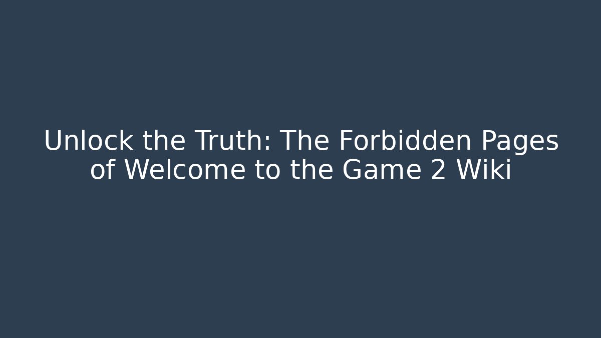 Unlock the Truth: The Forbidden Pages of Welcome to the Game 2 Wiki