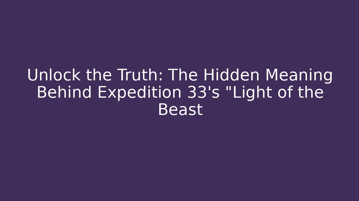 Unlock the Truth: The Hidden Meaning Behind Expedition 33's "Light of the Beast