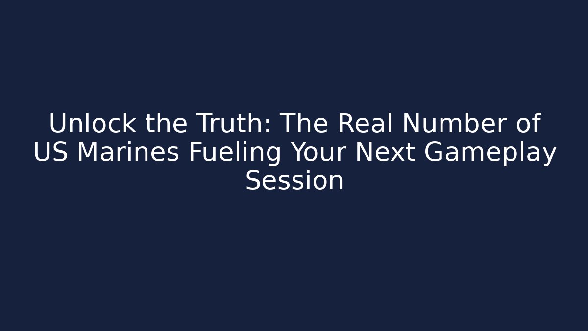 Unlock the Truth: The Real Number of US Marines Fueling Your Next Gameplay Session