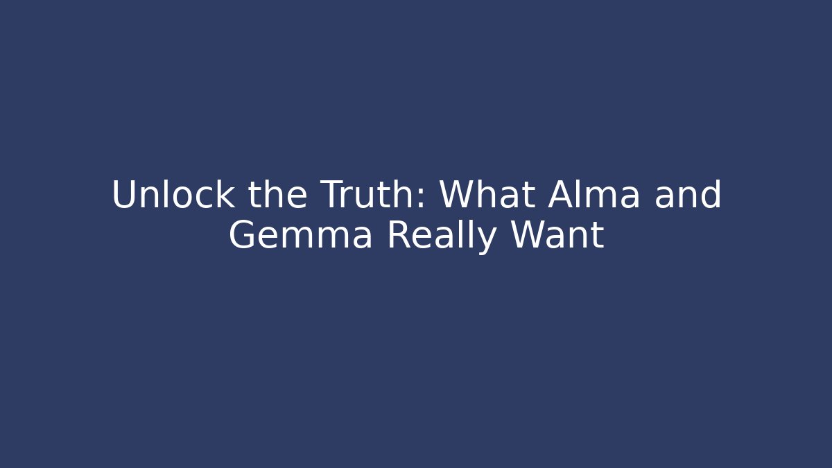 Unlock the Truth: What Alma and Gemma Really Want