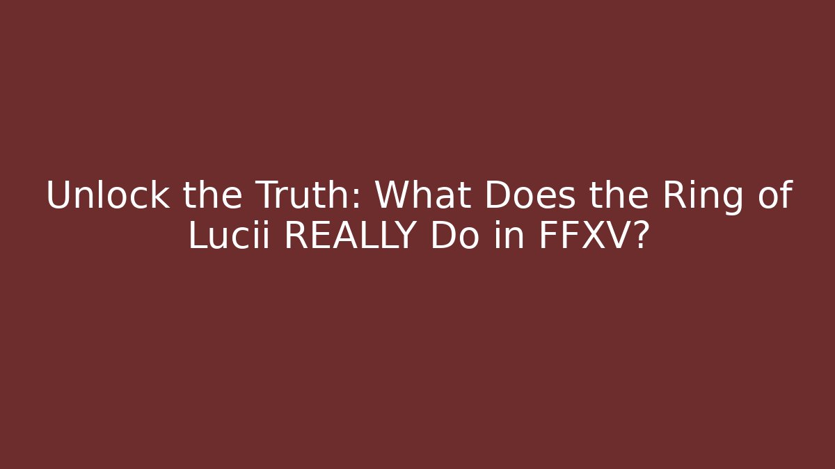 Unlock the Truth: What Does the Ring of Lucii REALLY Do in FFXV? - Critter Realm
