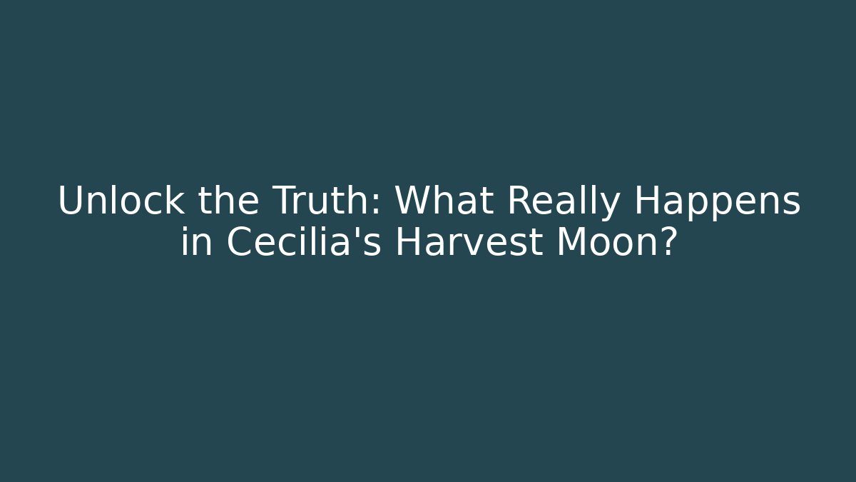 Unlock the Truth: What Really Happens in Cecilia's Harvest Moon?