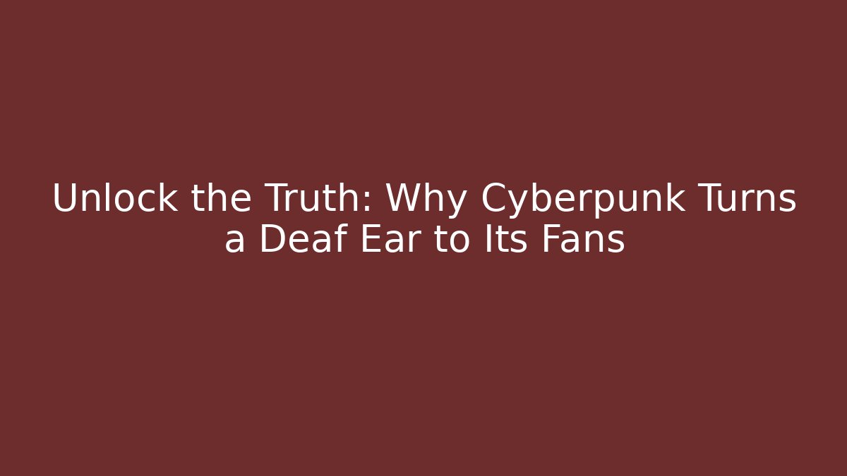 Unlock the Truth: Why Cyberpunk Turns a Deaf Ear to Its Fans