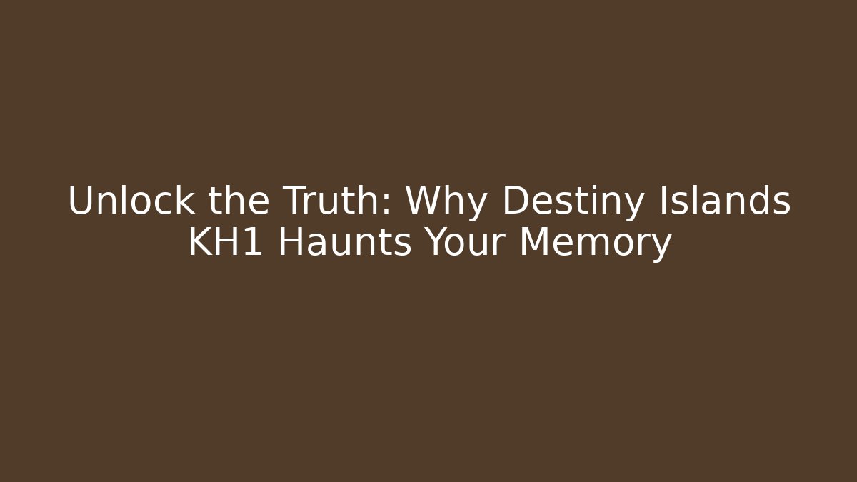 Unlock the Truth: Why Destiny Islands KH1 Haunts Your Memory
