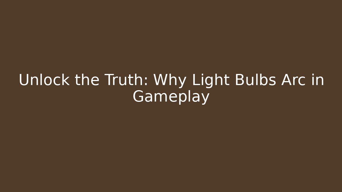 Unlock the Truth: Why Light Bulbs Arc in Gameplay