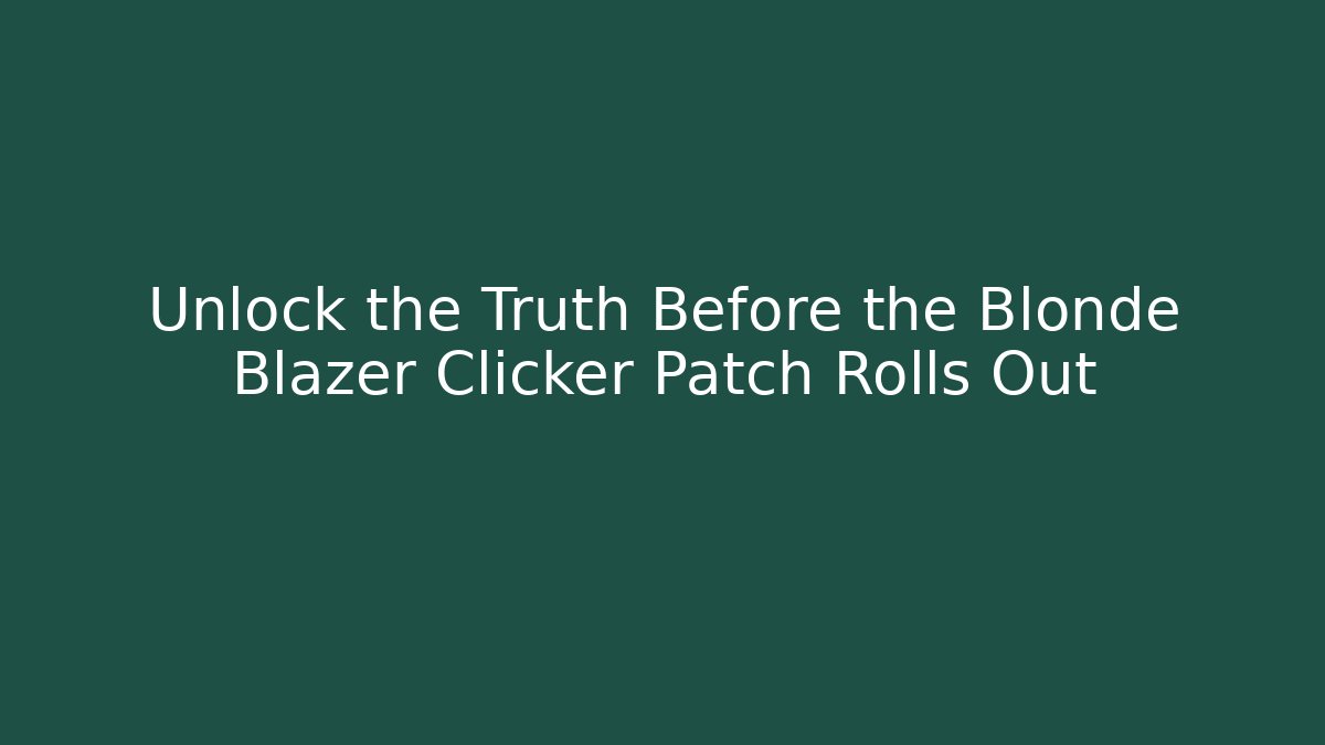 Unlock the Truth Before the Blonde Blazer Clicker Patch Rolls Out