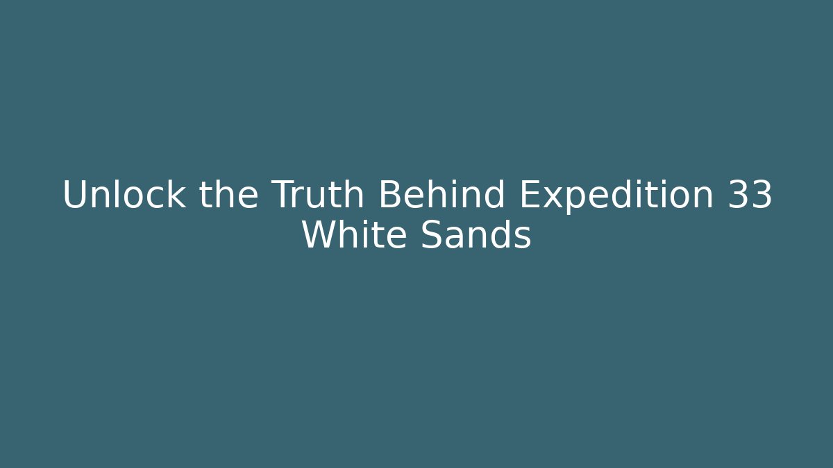 Unlock the Truth Behind Expedition 33 White Sands