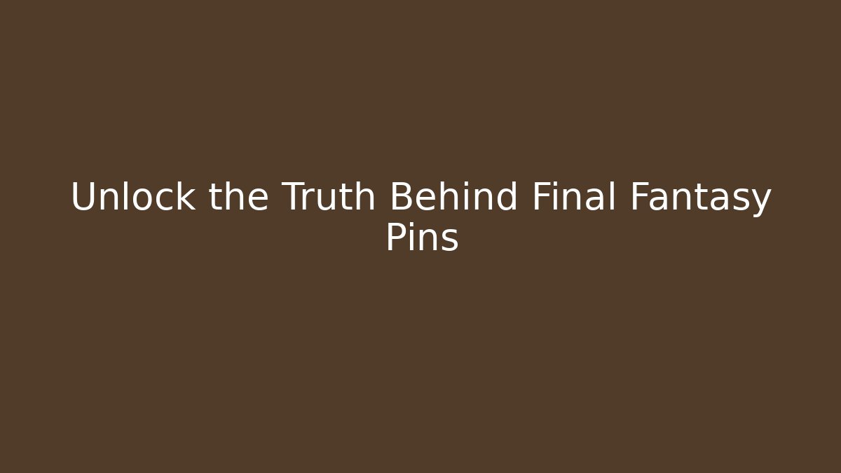Unlock the Truth Behind Final Fantasy Pins