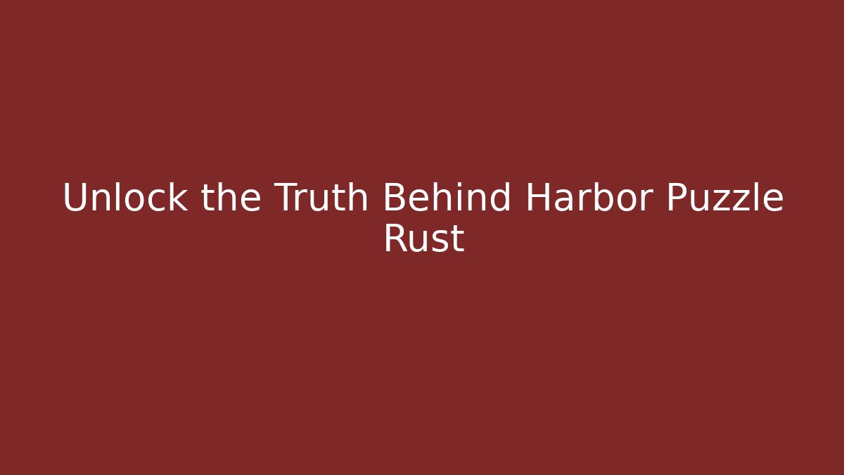 Unlock the Truth Behind Harbor Puzzle Rust