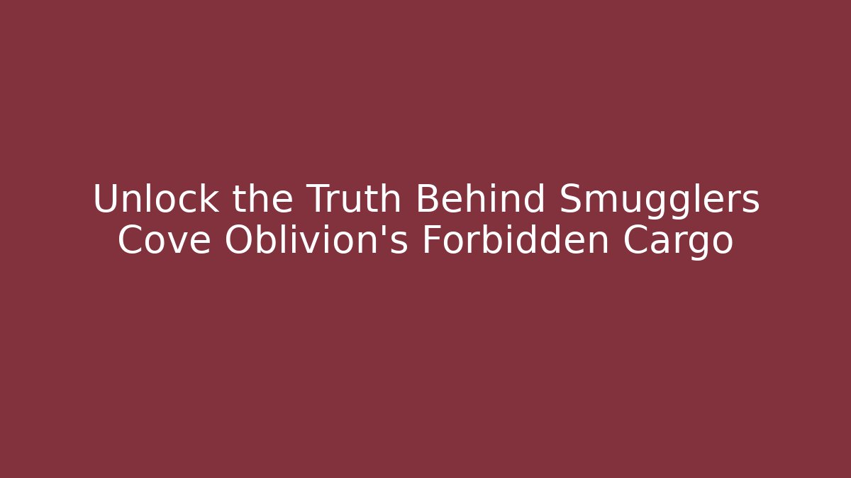 Unlock the Truth Behind Smugglers Cove Oblivion's Forbidden Cargo