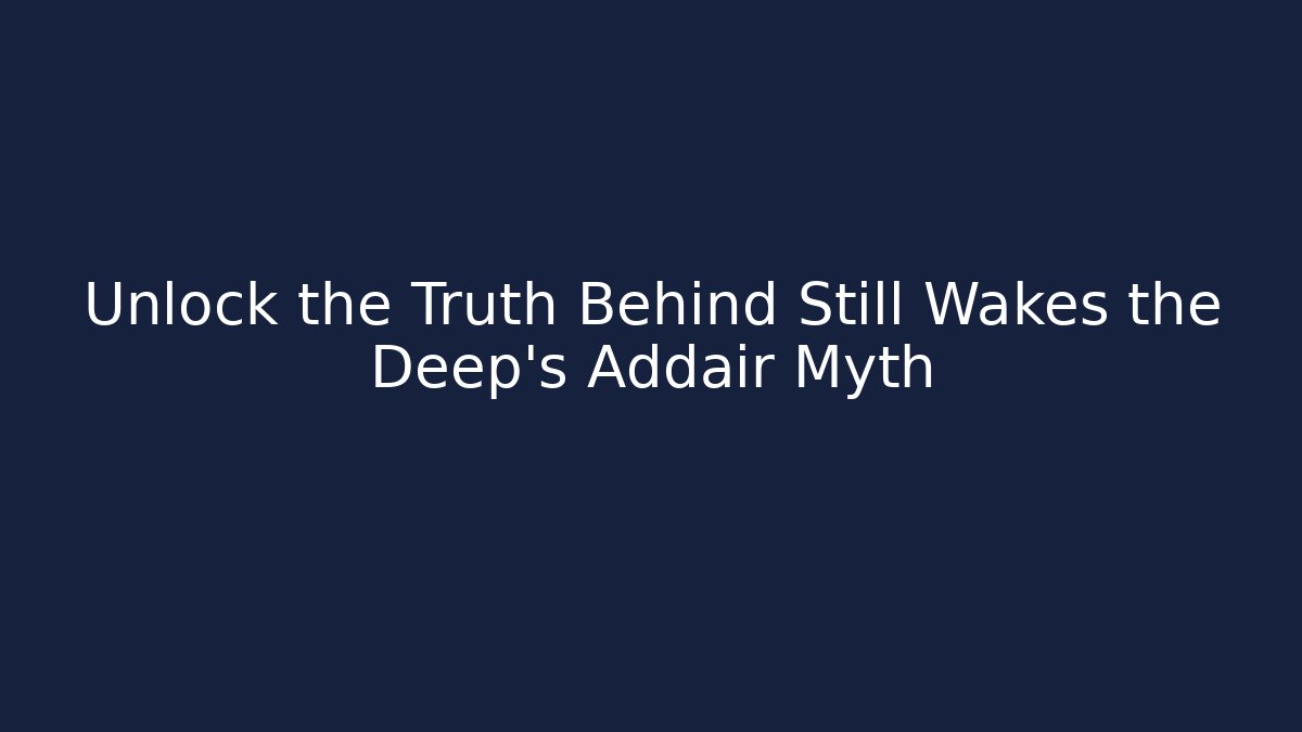 Unlock the Truth Behind Still Wakes the Deep's Addair Myth
