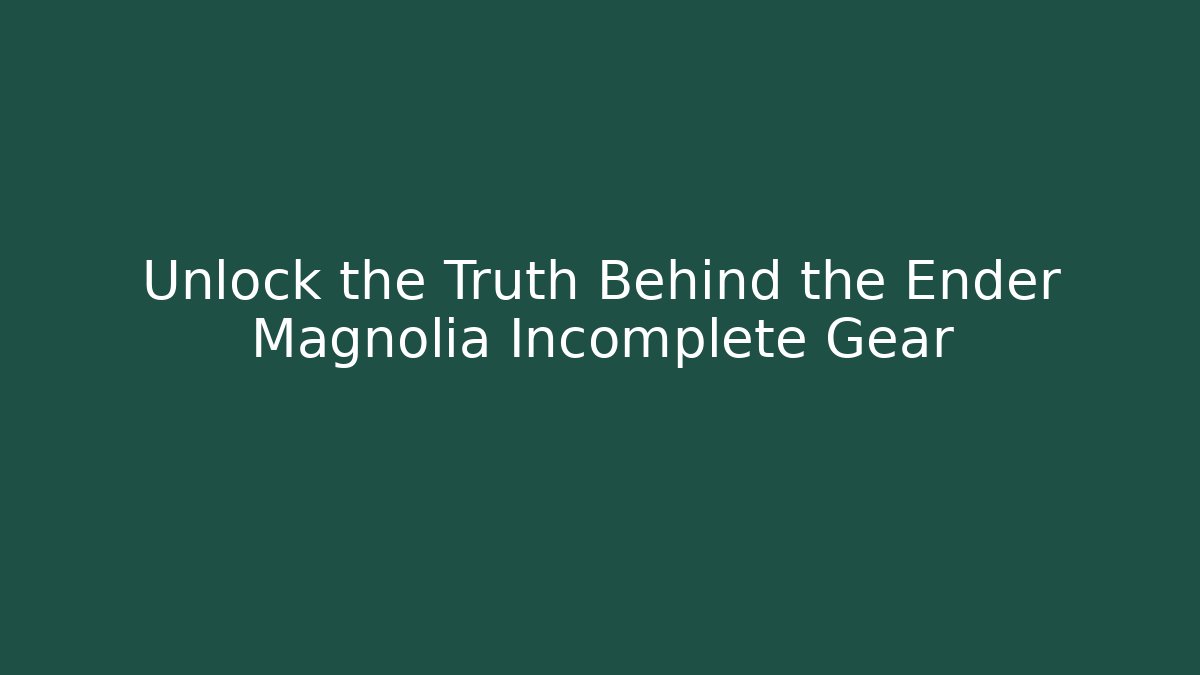 Unlock the Truth Behind the Ender Magnolia Incomplete Gear