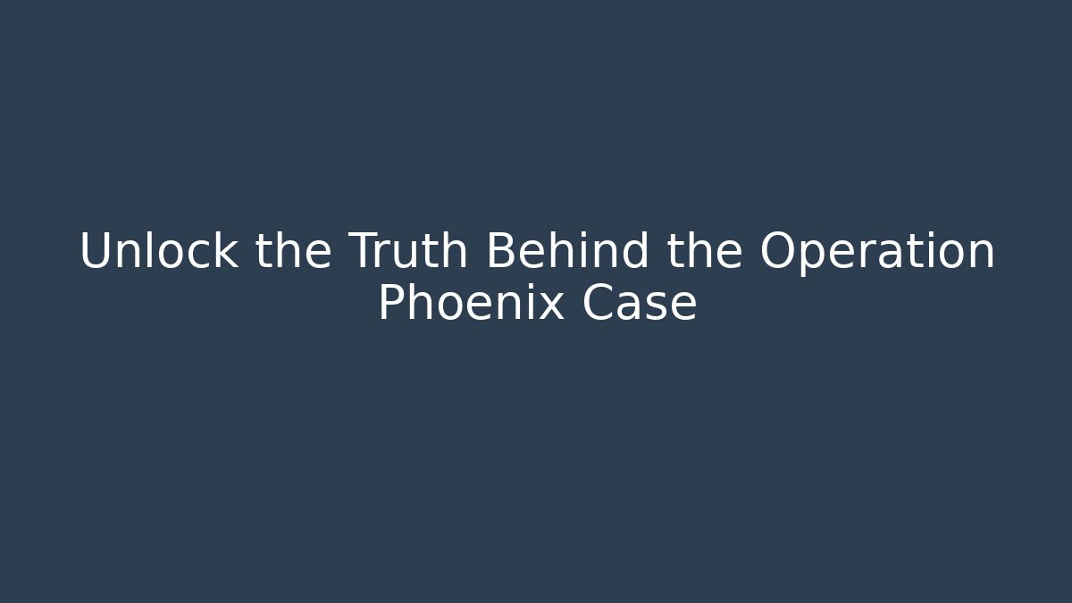 Unlock the Truth Behind the Operation Phoenix Case