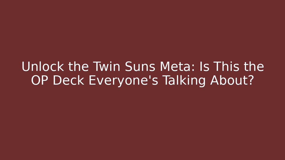 Unlock the Twin Suns Meta: Is This the OP Deck Everyone’s Talking About?