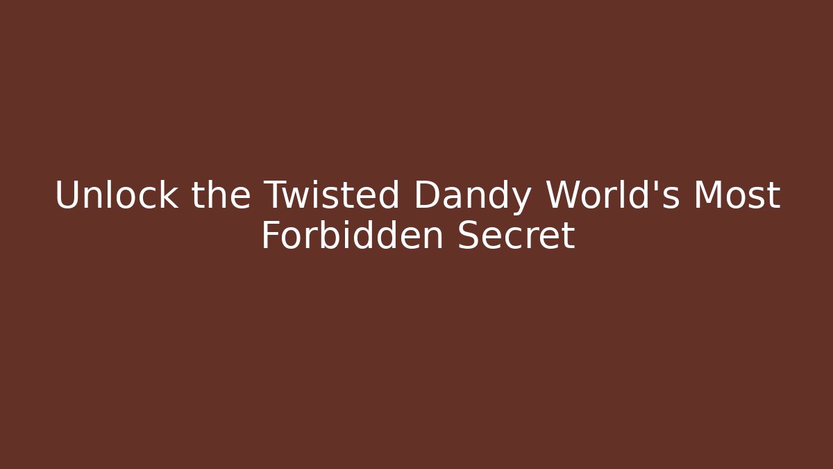 Unlock the Twisted Dandy World's Most Forbidden Secret