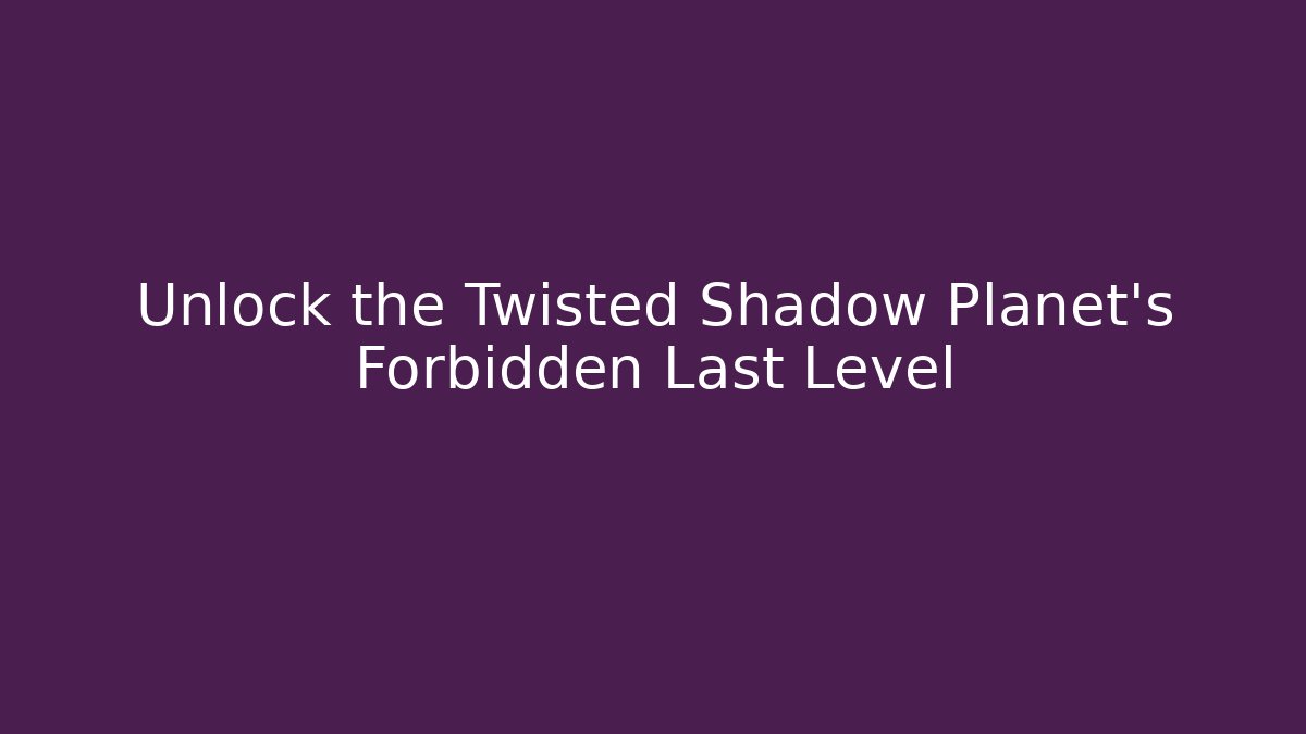 Unlock the Twisted Shadow Planet’s Forbidden Last Level - Critter Realm