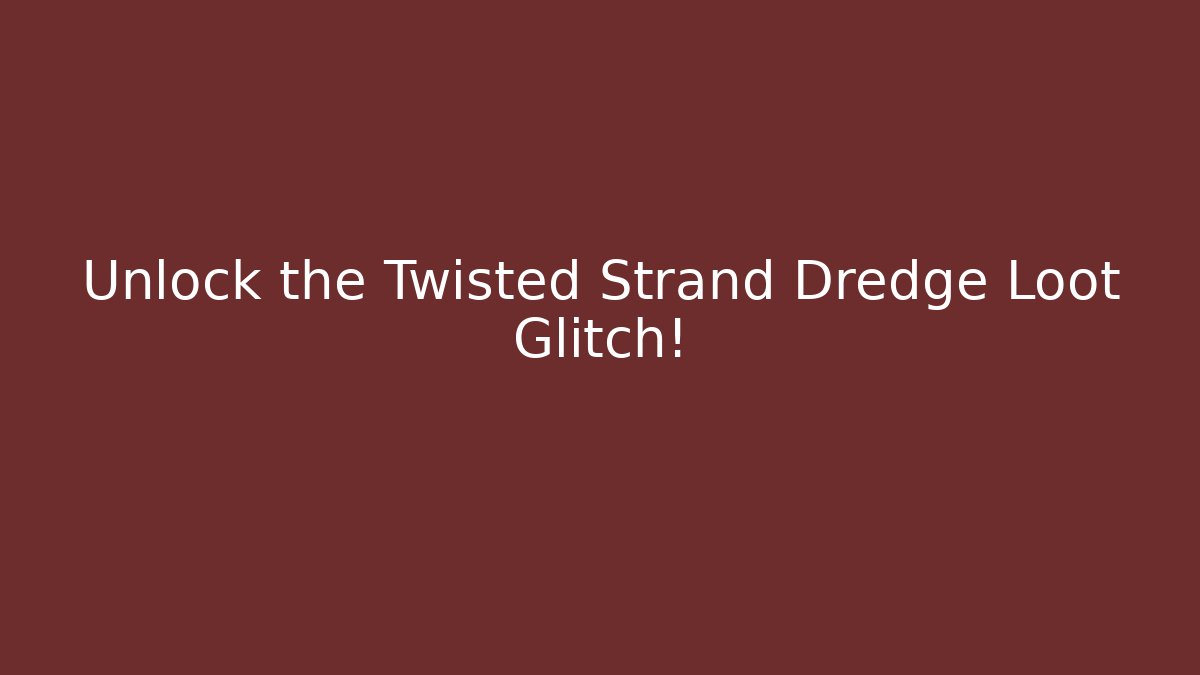 Unlock the Twisted Strand Dredge Loot Glitch!