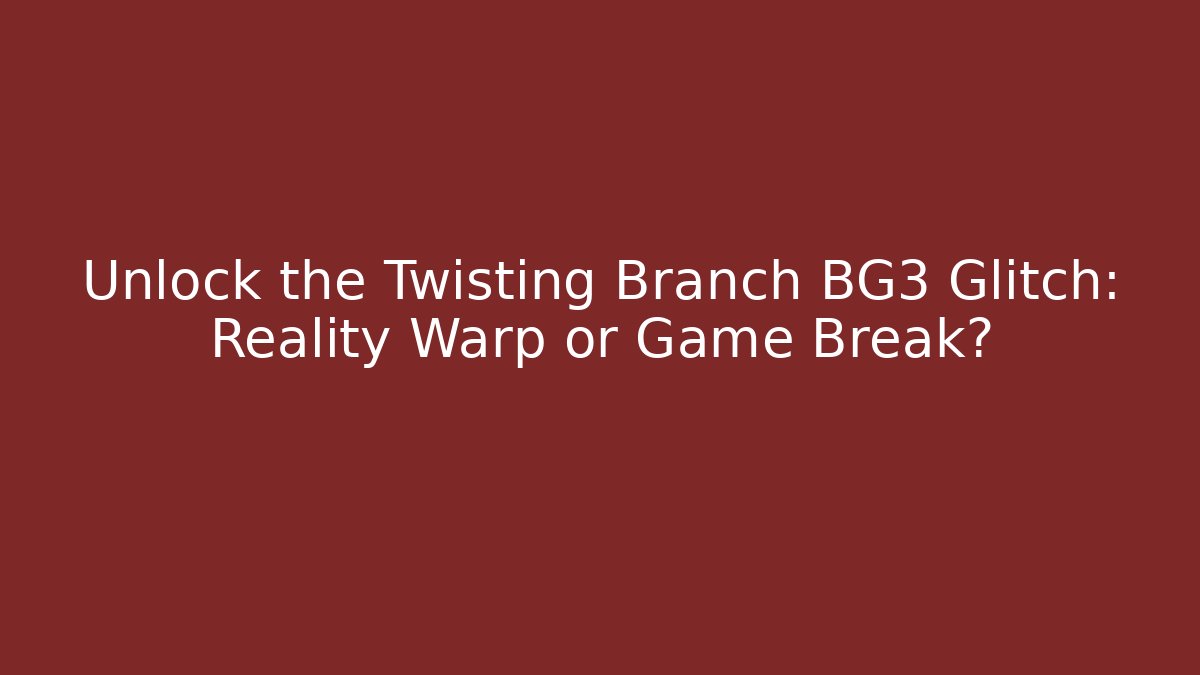 Unlock the Twisting Branch BG3 Glitch: Reality Warp or Game Break?