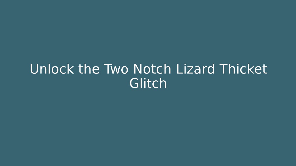 Unlock the Two Notch Lizard Thicket Glitch