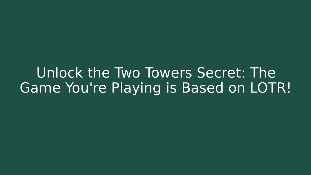 Unlock the Two Towers Secret: The Game You're Playing is Based on LOTR!