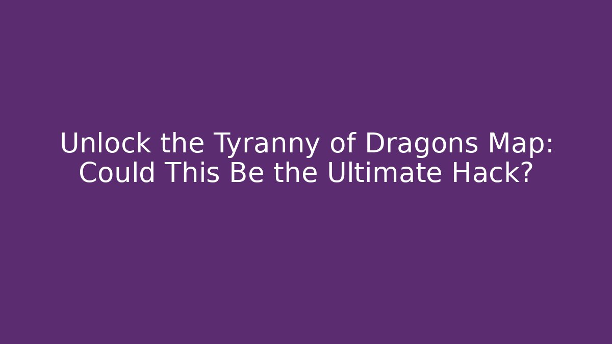 Unlock the Tyranny of Dragons Map: Could This Be the Ultimate Hack?