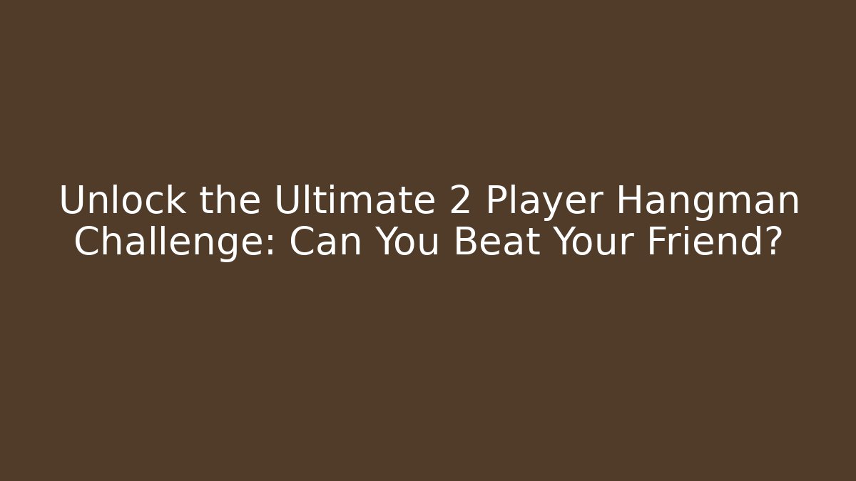 Unlock the Ultimate 2 Player Hangman Challenge: Can You Beat Your Friend?