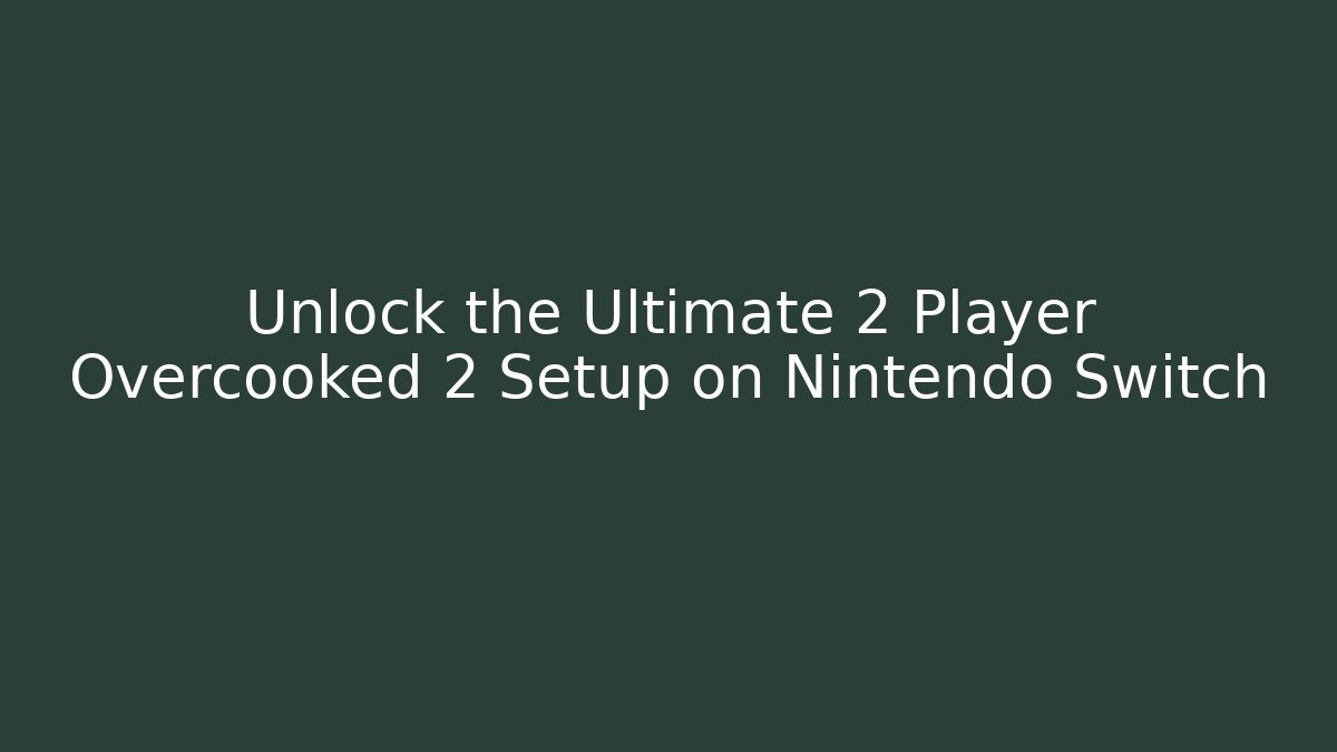 Unlock the Ultimate 2 Player Overcooked 2 Setup on Nintendo Switch