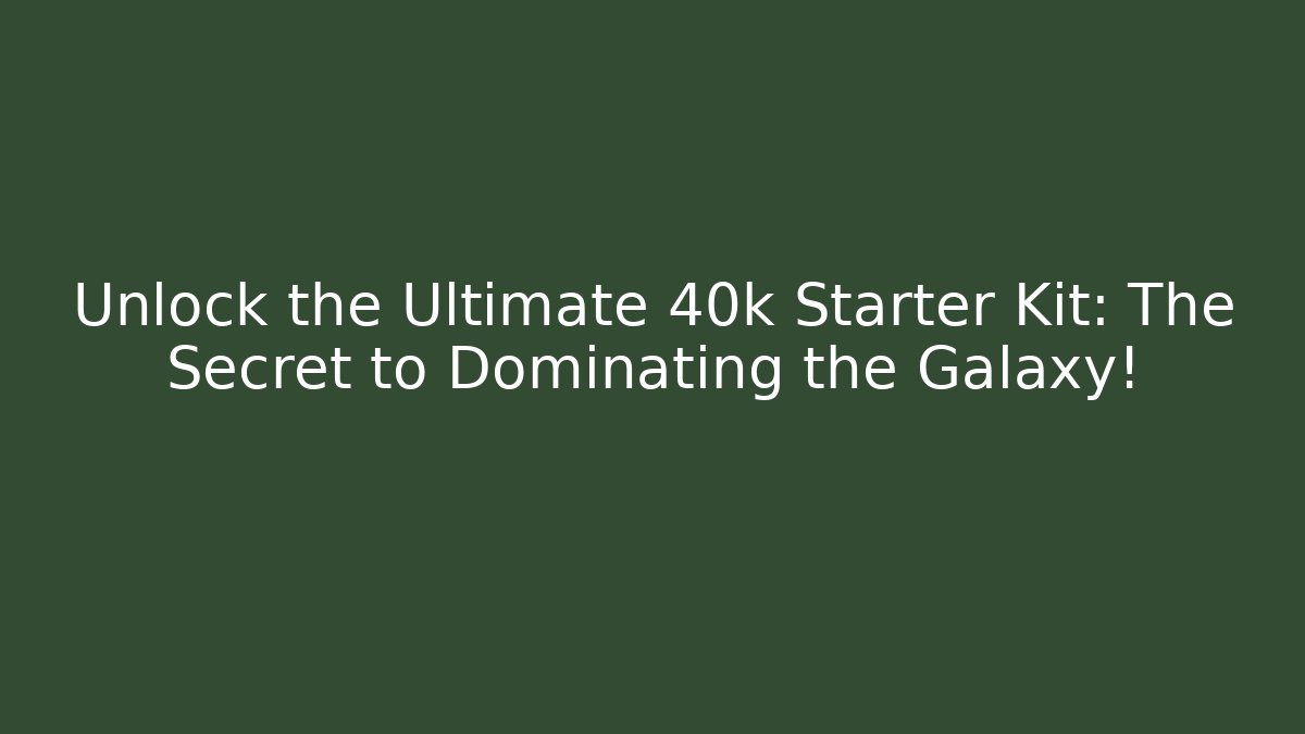 Unlock the Ultimate 40k Starter Kit: The Secret to Dominating the Galaxy!