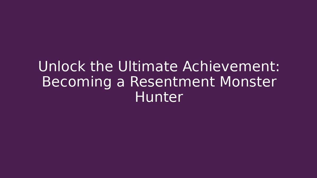 Unlock the Ultimate Achievement: Becoming a Resentment Monster Hunter