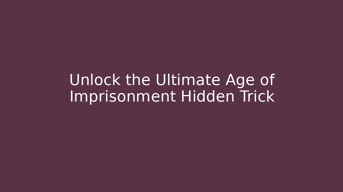 Unlock the Ultimate Age of Imprisonment Hidden Trick