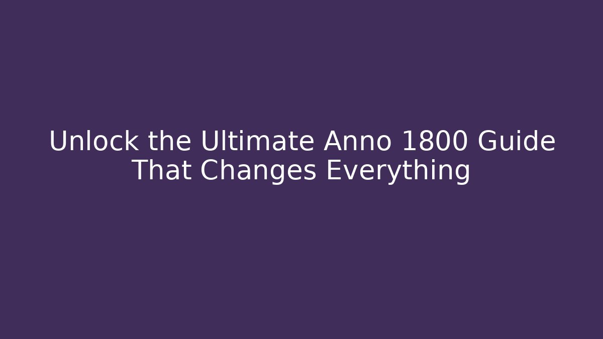 Unlock the Ultimate Anno 1800 Guide That Changes Everything