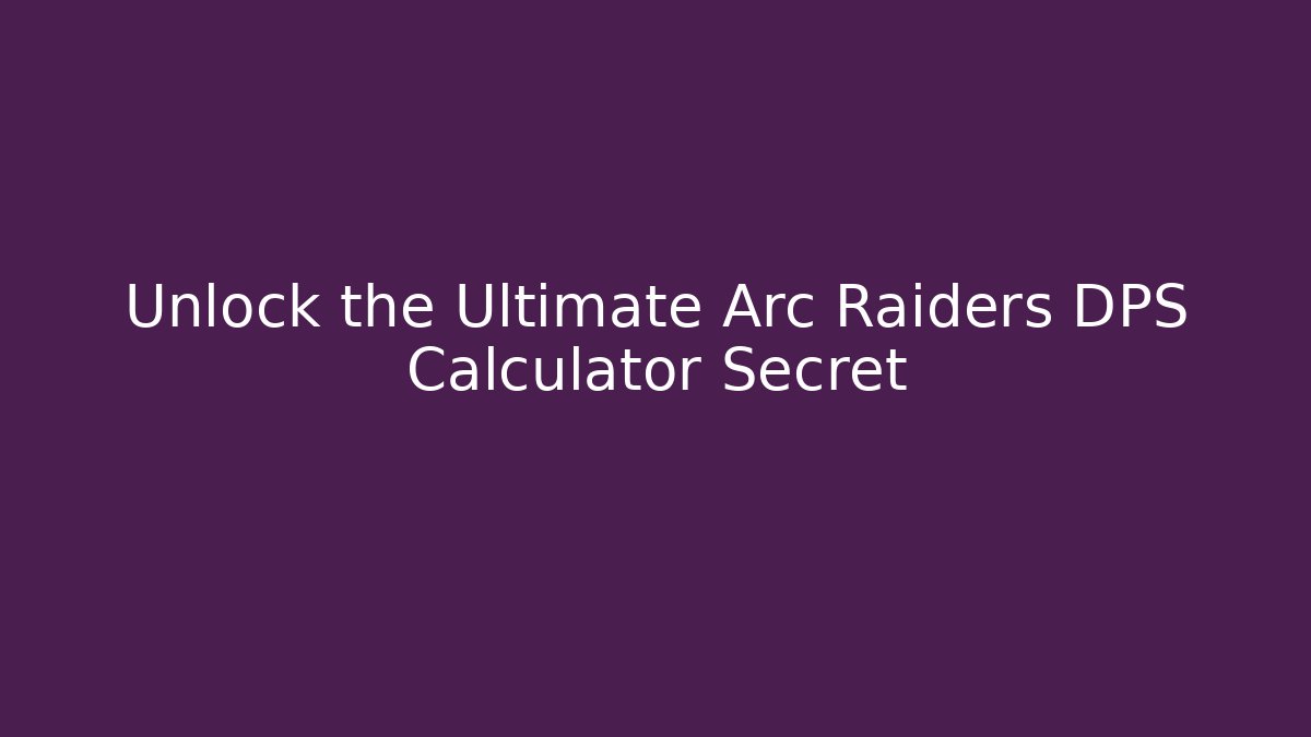 Unlock the Ultimate Arc Raiders DPS Calculator Secret