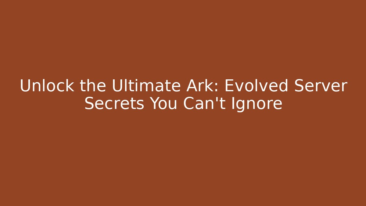 Unlock the Ultimate Ark: Evolved Server Secrets You Can't Ignore