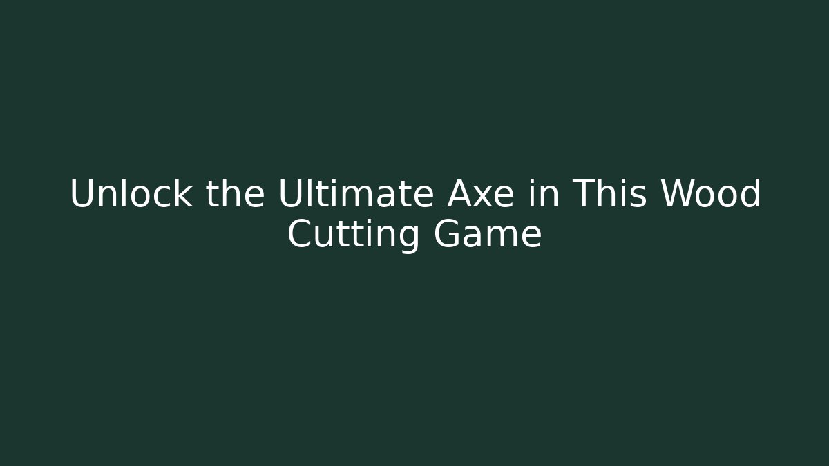 Unlock the Ultimate Axe in This Wood Cutting Game