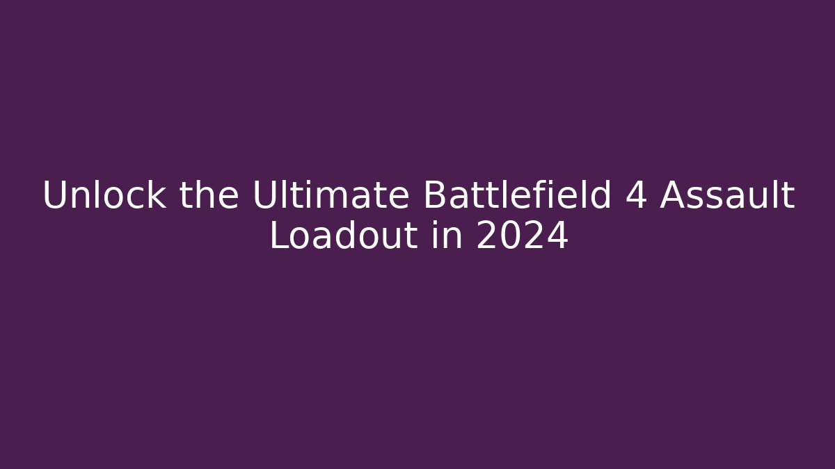 Unlock the Ultimate Battlefield 4 Assault Loadout in 2024