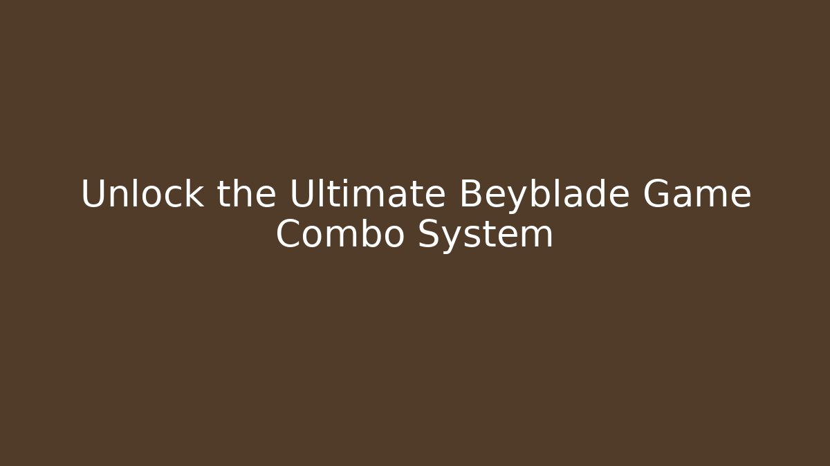 Unlock the Ultimate Beyblade Game Combo System