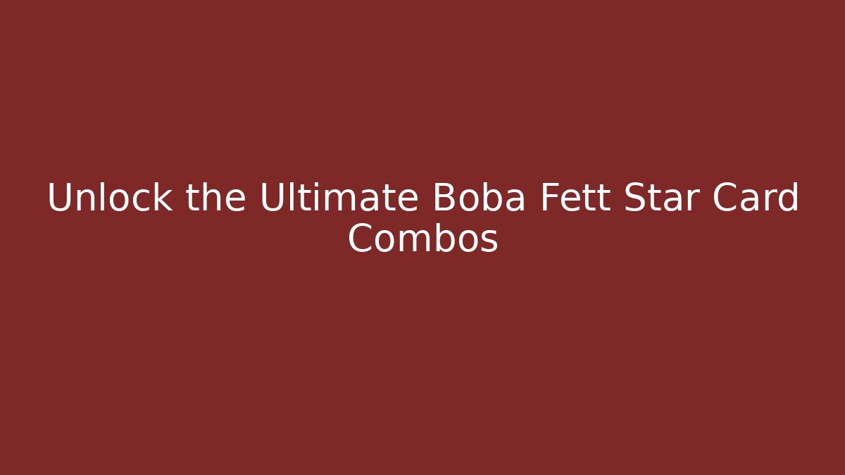 Unlock the Ultimate Boba Fett Star Card Combos