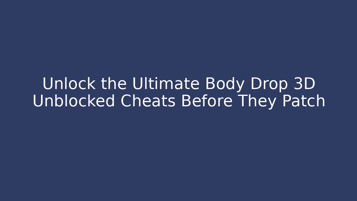 Unlock the Ultimate Body Drop 3D Unblocked Cheats Before They Patch
