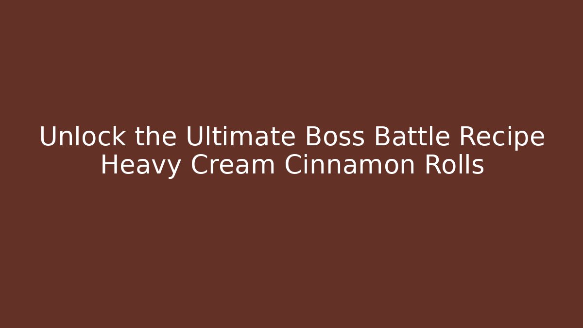 Unlock the Ultimate Boss Battle Recipe Heavy Cream Cinnamon Rolls