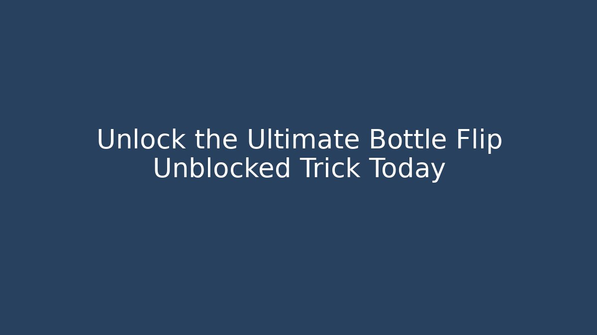 Unlock the Ultimate Bottle Flip Unblocked Trick Today