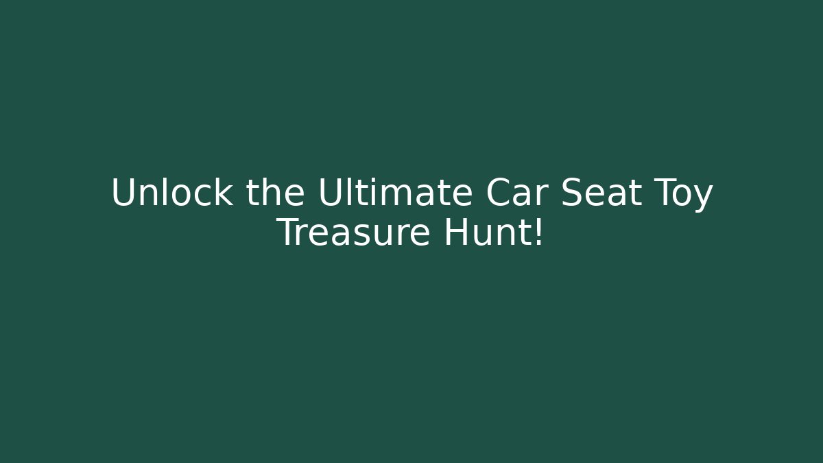 Unlock the Ultimate Car Seat Toy Treasure Hunt!