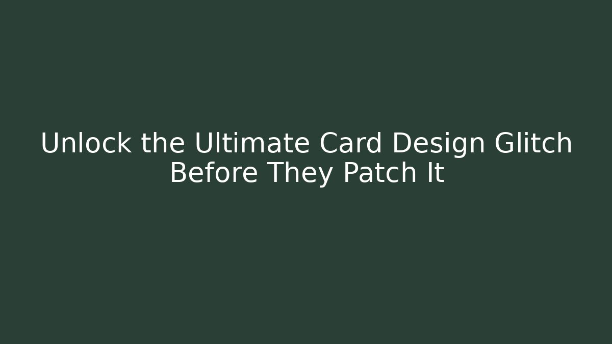 Unlock the Ultimate Card Design Glitch Before They Patch It