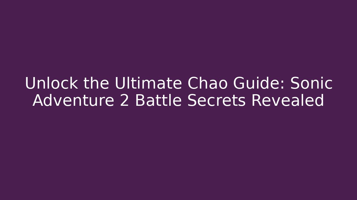 Unlock the Ultimate Chao Guide: Sonic Adventure 2 Battle Secrets Revealed