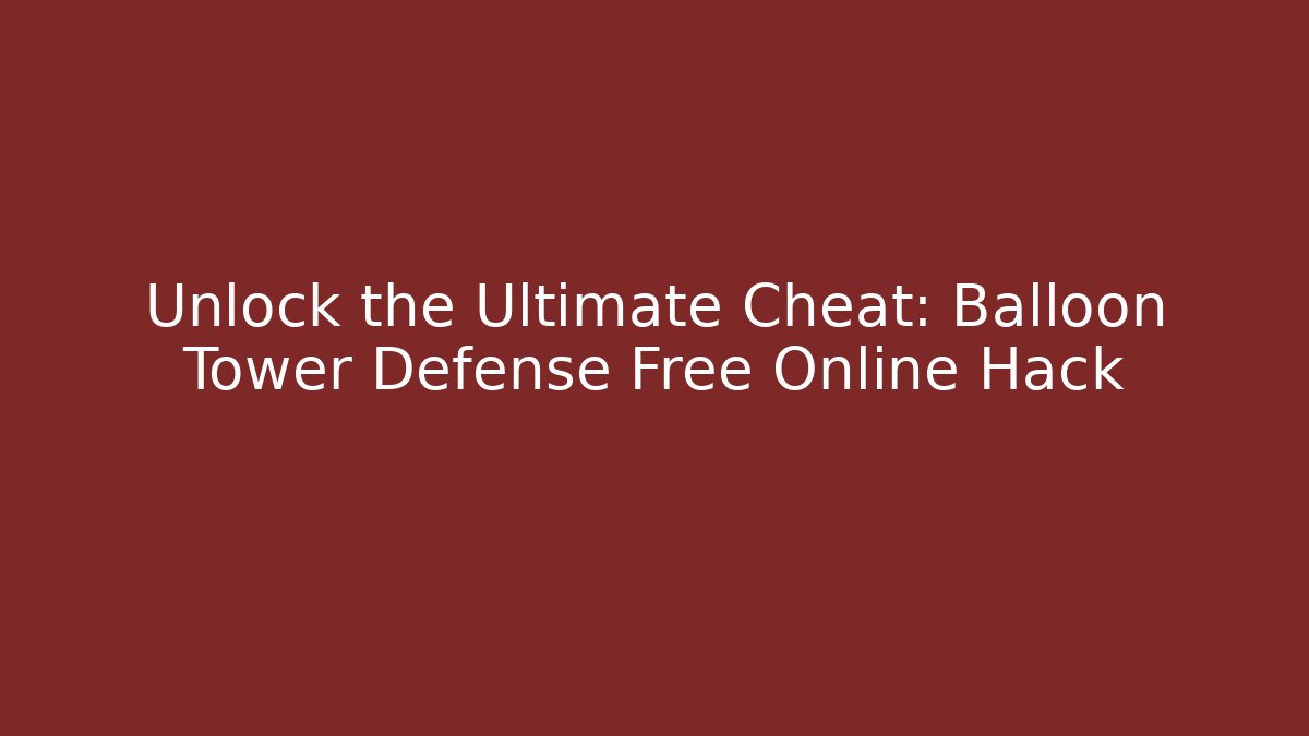 Unlock the Ultimate Cheat: Balloon Tower Defense Free Online Hack - Critter Realm