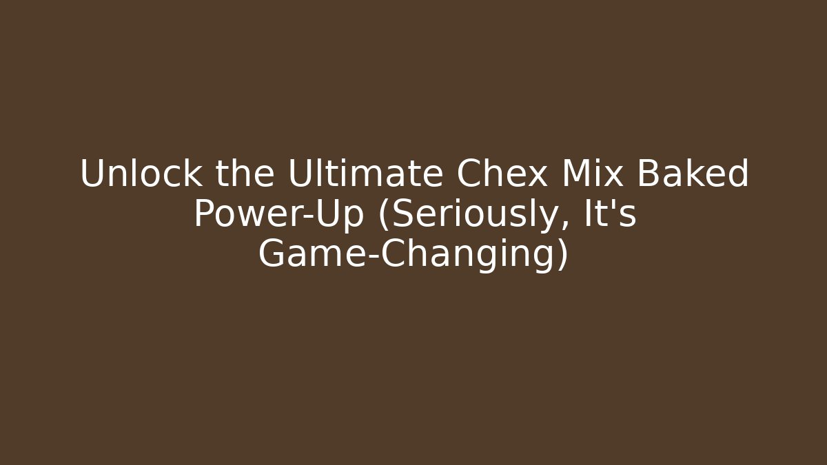 Unlock the Ultimate Chex Mix Baked Power-Up (Seriously, It's Game-Changing)