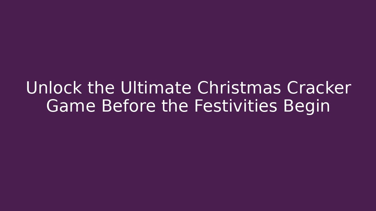 Unlock the Ultimate Christmas Cracker Game Before the Festivities Begin
