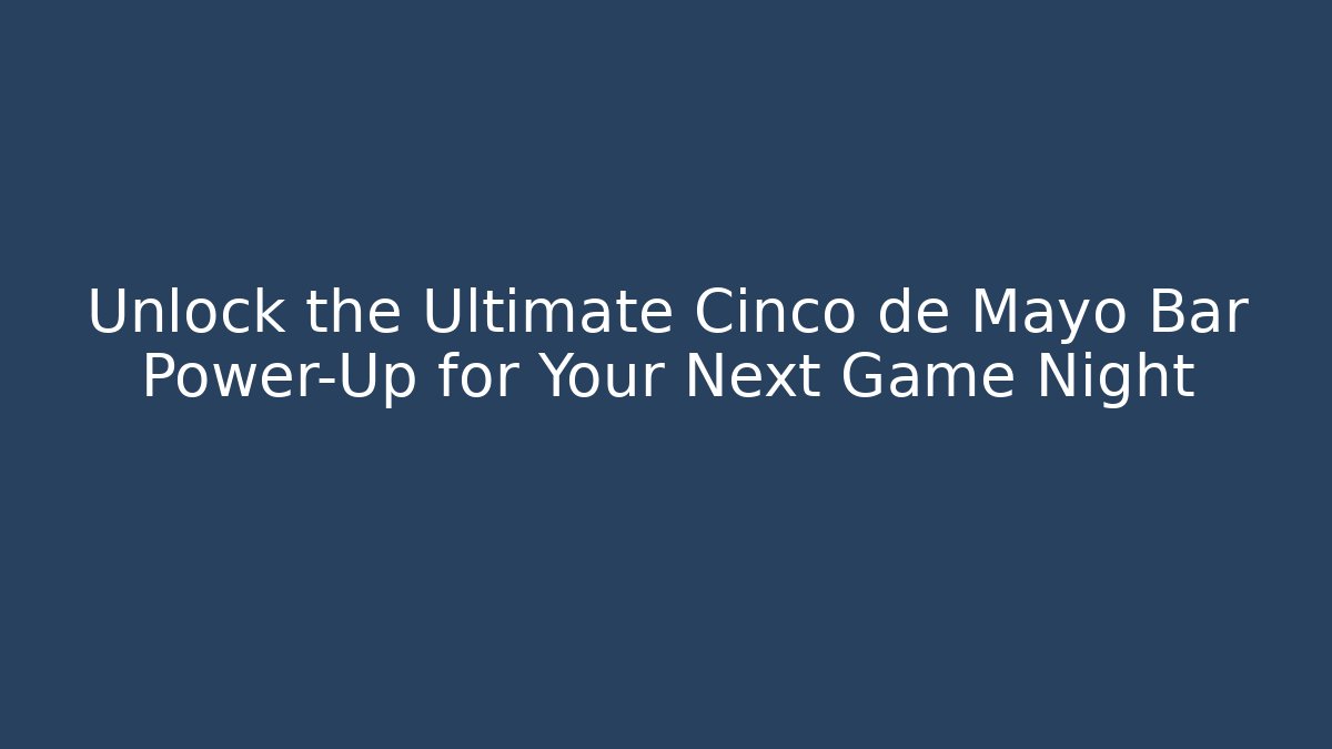 Unlock the Ultimate Cinco de Mayo Bar Power-Up for Your Next Game Night