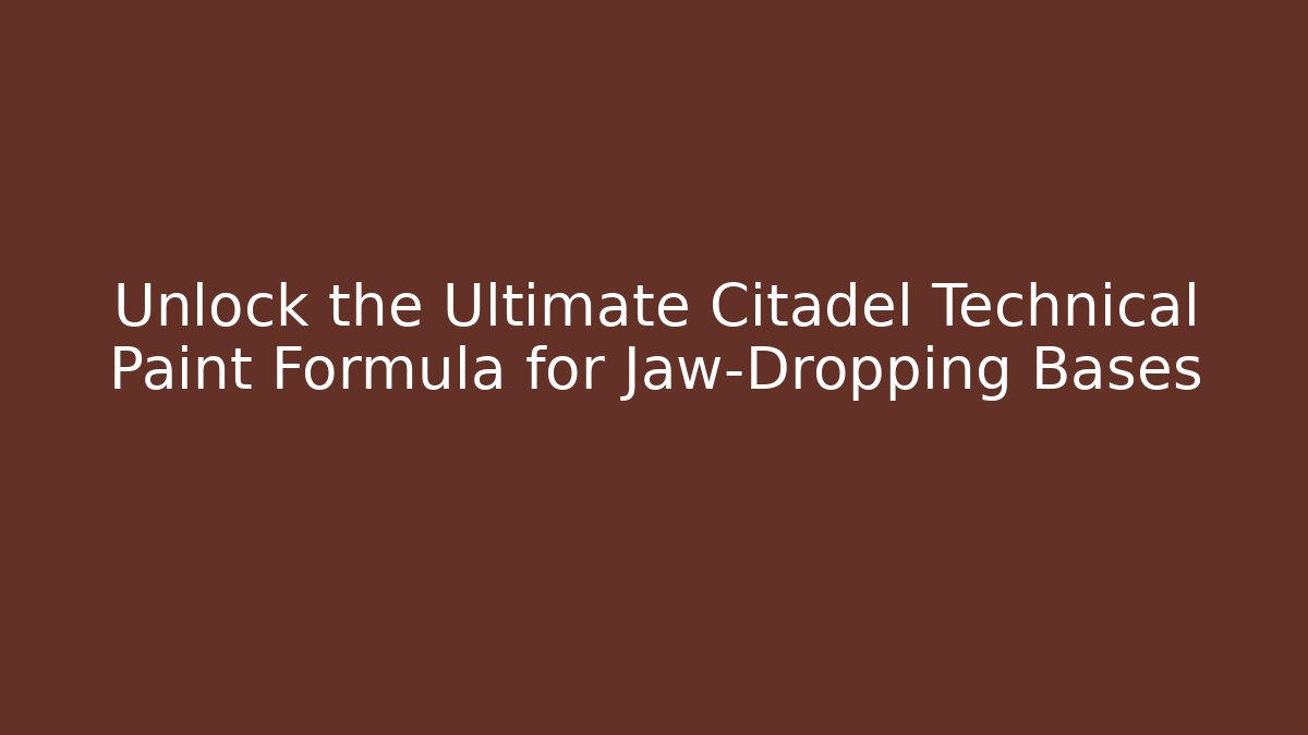 Unlock the Ultimate Citadel Technical Paint Formula for Jaw-Dropping Bases